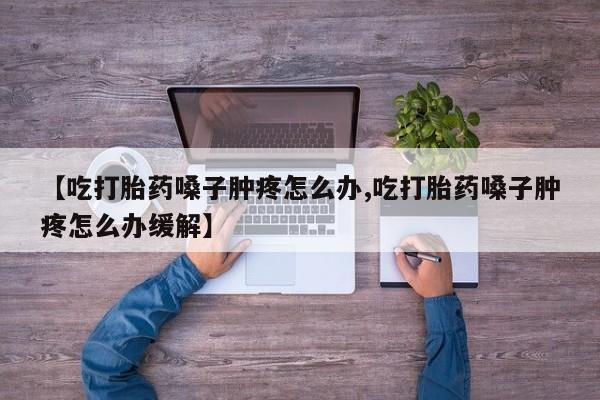 米非米索怎么购买【吃打胎药嗓子肿疼怎么办,吃打胎药嗓子肿疼怎么办缓解】